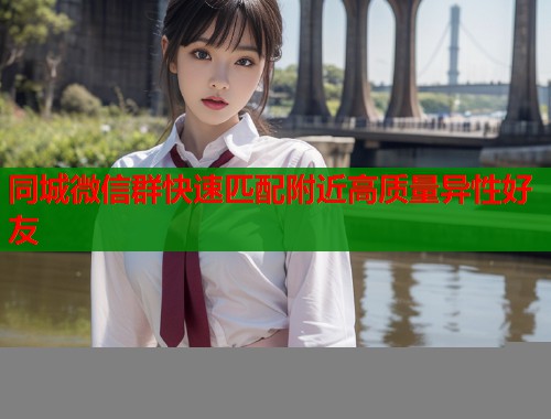 同城微信群快速匹配附近高质量异性好友  第1张