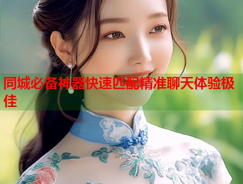 同城必备神器快速匹配精准聊天体验极佳