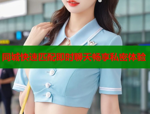 同城快速匹配即时聊天畅享私密体验