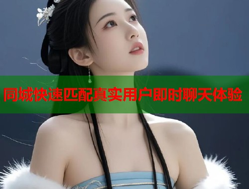 同城快速匹配真实用户即时聊天体验