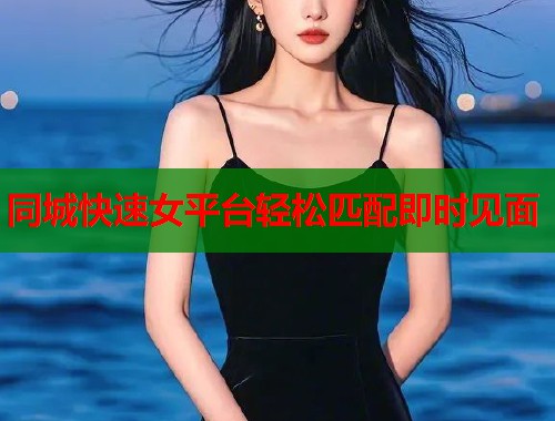 同城快速女平台轻松匹配即时见面
