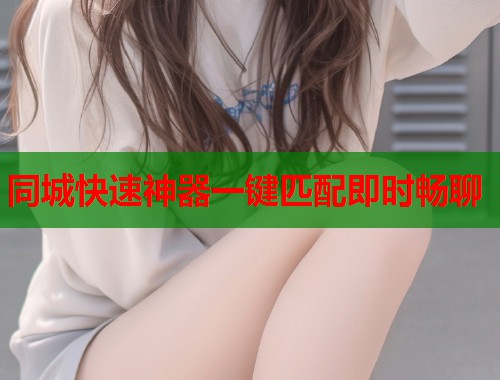 同城快速神器一键匹配即时畅聊  第2张