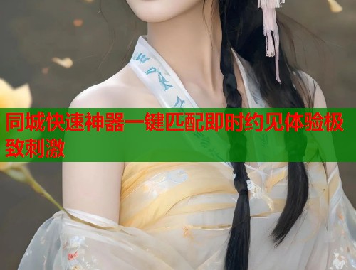 同城快速神器一键匹配即时约见体验极致刺激  第1张