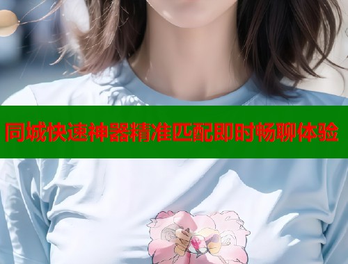 同城快速神器精准匹配即时畅聊体验  第2张