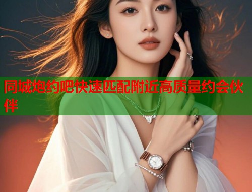 同城炮约吧快速匹配附近高质量约会伙伴  第2张