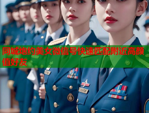 同城炮约美女微信号快速匹配附近高颜值好友