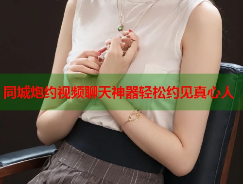 同城炮约视频聊天神器轻松约见真心人