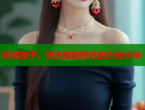 同城知乎：快速找到附近的约会伙伴