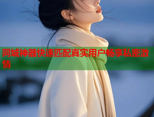 同城神器快速匹配真实用户畅享私密激情  第1张