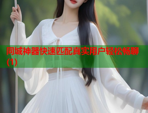 同城神器快速匹配真实用户轻松畅聊(1)