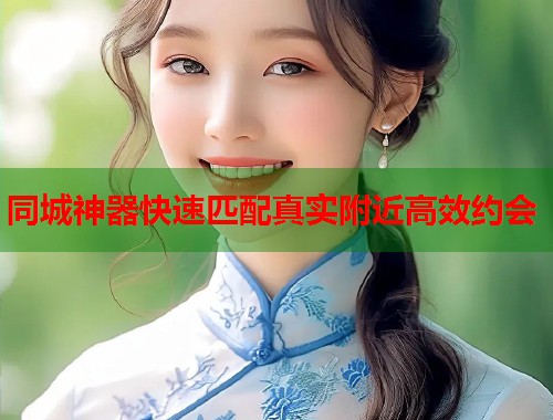 同城神器快速匹配真实附近高效约会