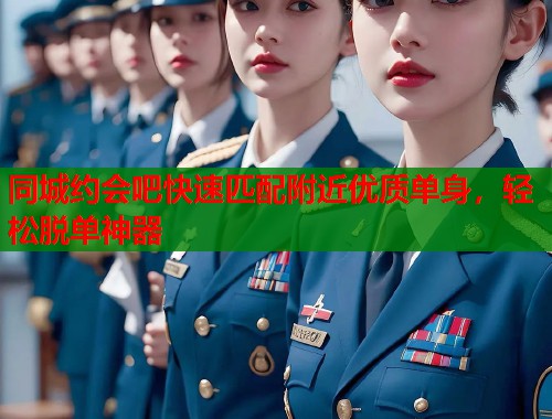 同城约会吧快速匹配附近优质单身，轻松脱单神器
