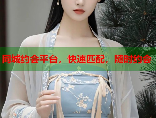 同城约会平台，快速匹配，随时约会