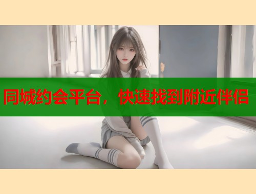 同城约会平台，快速找到附近伴侣