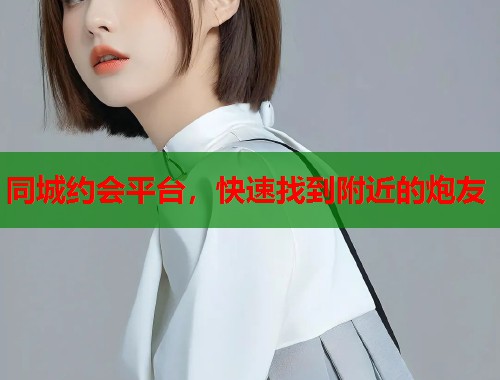 同城约会平台，快速找到附近的炮友