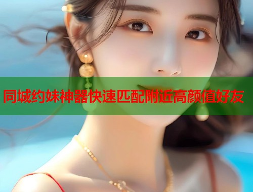 同城约妹神器快速匹配附近高颜值好友  第2张