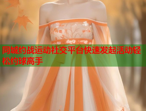 同城约战运动社交平台快速发起活动轻松约球高手