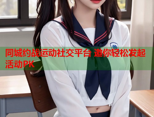 同城约战运动社交平台 邀你轻松发起活动PK