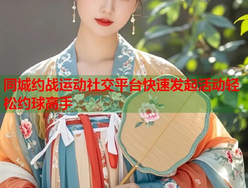 同城约战运动社交平台快速发起活动轻松约球高手  第2张