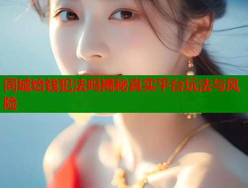 同城给钱犯法吗揭秘真实平台玩法与风险