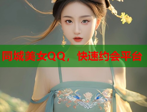 同城美女QQ，快速约会平台