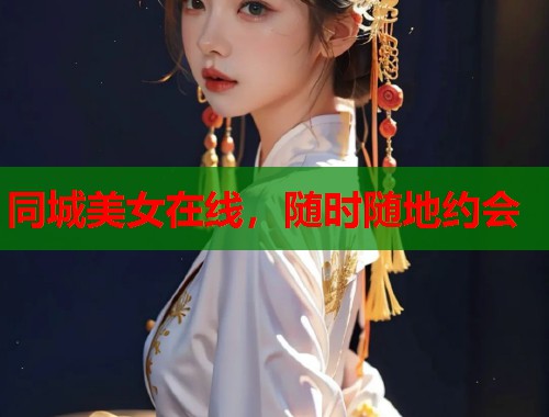同城美女在线，随时随地约会