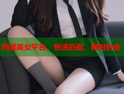 同城美女平台，快速匹配，随时约会
