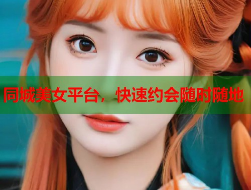 同城美女平台，快速约会随时随地