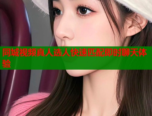 同城视频真人选人快速匹配即时聊天体验
