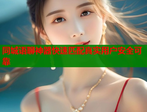 同城语聊神器快速匹配真实用户安全可靠