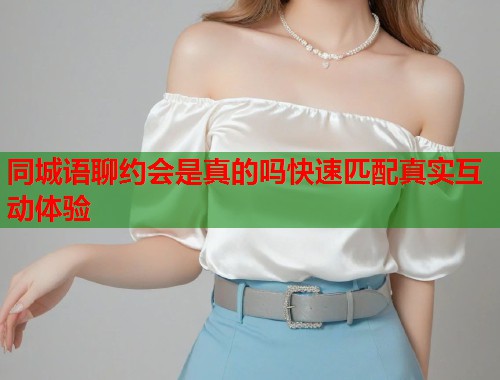 同城语聊约会是真的吗快速匹配真实互动体验