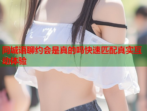 同城语聊约会是真的吗快速匹配真实互动体验  第2张
