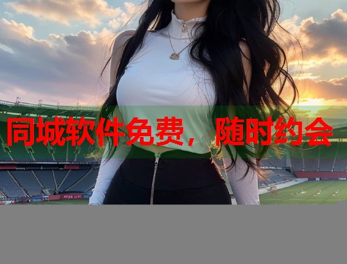 同城软件免费，随时约会