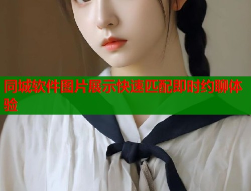 同城软件图片展示快速匹配即时约聊体验