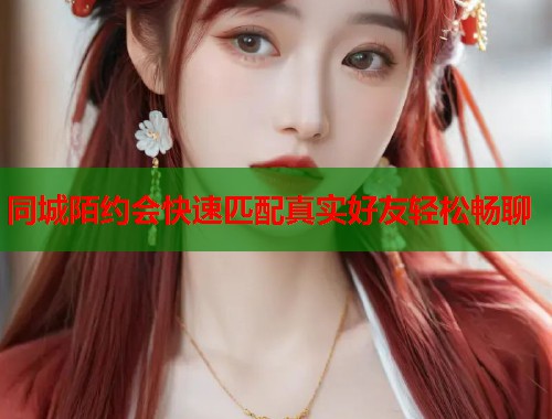 同城陌约会快速匹配真实好友轻松畅聊