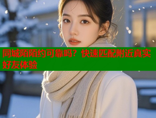 同城陌陌约可靠吗？快速匹配附近真实好友体验  第2张