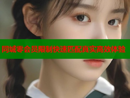 同城零会员限制快速匹配真实高效体验