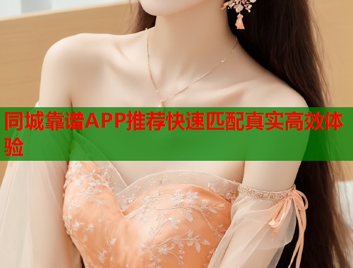 同城靠谱APP推荐快速匹配真实高效体验