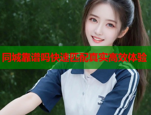 同城靠谱吗快速匹配真实高效体验