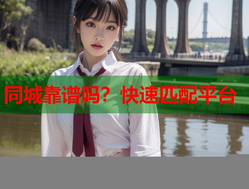 同城靠谱吗？快速匹配平台