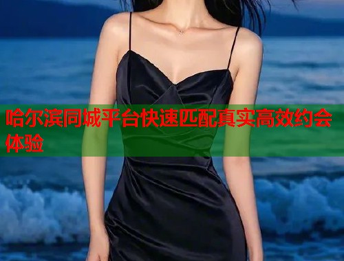 哈尔滨同城平台快速匹配真实高效约会体验