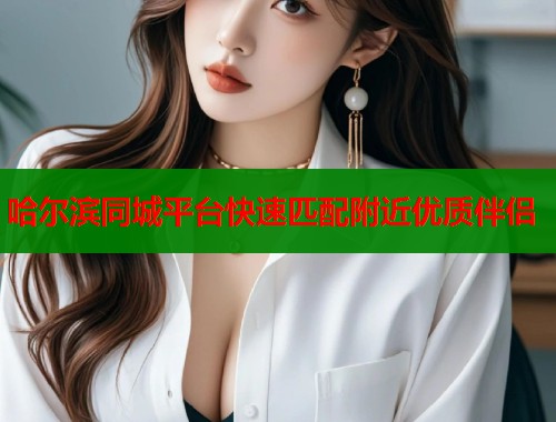 哈尔滨同城平台快速匹配附近优质伴侣  第2张