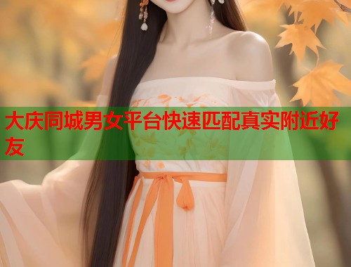 大庆同城男女平台快速匹配真实附近好友