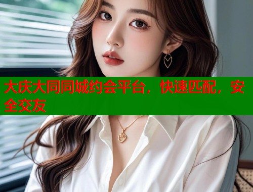 大庆大同同城约会平台，快速匹配，安全交友  第2张