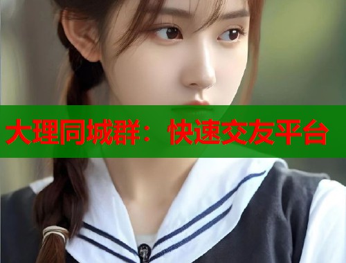 大理同城群：快速交友平台