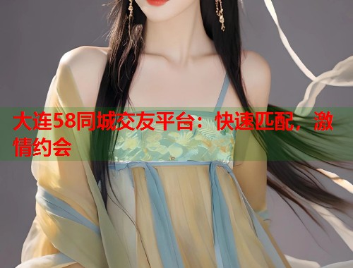 大连58同城交友平台：快速匹配，激情约会