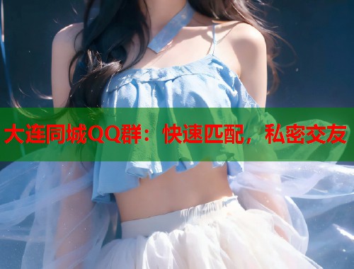 大连同城QQ群：快速匹配，私密交友