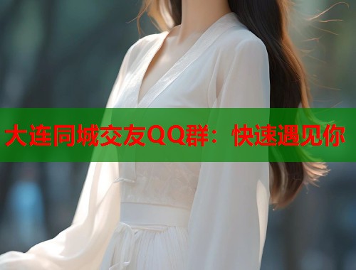 大连同城交友QQ群：快速遇见你