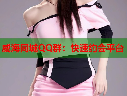 威海同城QQ群：快速约会平台