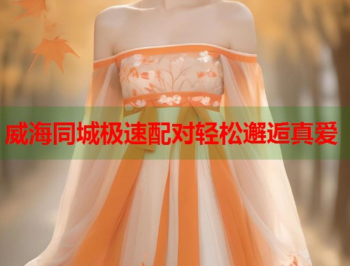 威海同城极速配对轻松邂逅真爱